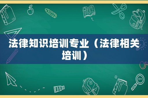 法律知識培訓專業（法律相關培訓）