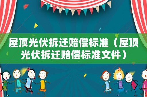 屋頂光伏拆遷賠償標準（屋頂光伏拆遷賠償標準文件）
