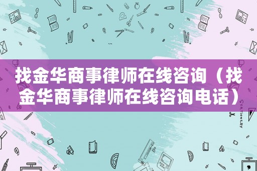 找金華商事律師在線咨詢（找金華商事律師在線咨詢電話）