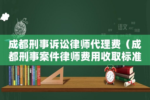 成都刑事訴訟律師代理費(fèi)（成都刑事案件律師費(fèi)用收取標(biāo)準(zhǔn)）