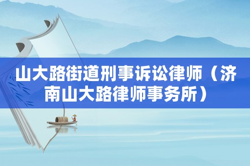 山大路街道刑事訴訟律師（濟(jì)南山大路律師事務(wù)所）