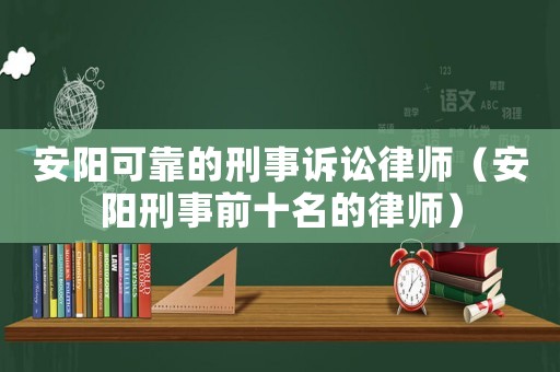 安陽可靠的刑事訴訟律師（安陽刑事前十名的律師）