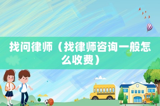 找問律師（找律師咨詢一般怎么收費）