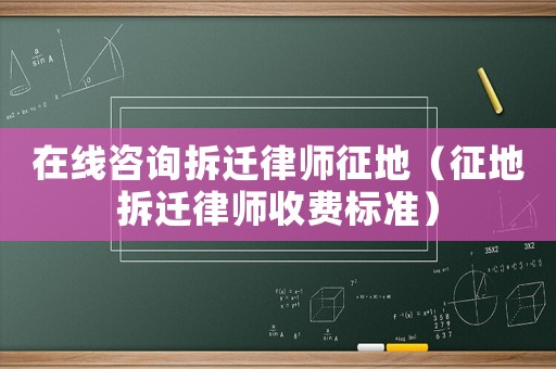 在線咨詢拆遷律師征地（征地拆遷律師收費標準）