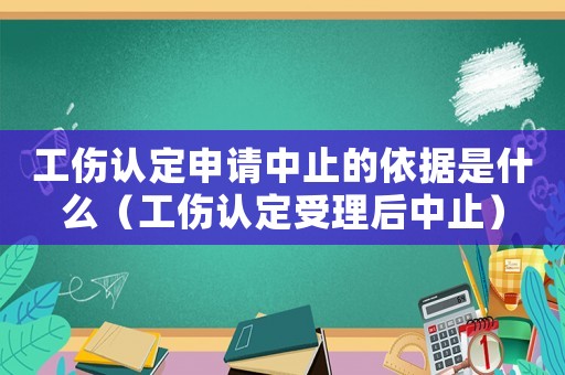 工傷認(rèn)定申請(qǐng)中止的依據(jù)是什么（工傷認(rèn)定受理后中止）