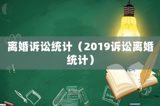 離婚訴訟統(tǒng)計(jì)（2019訴訟離婚統(tǒng)計(jì)）