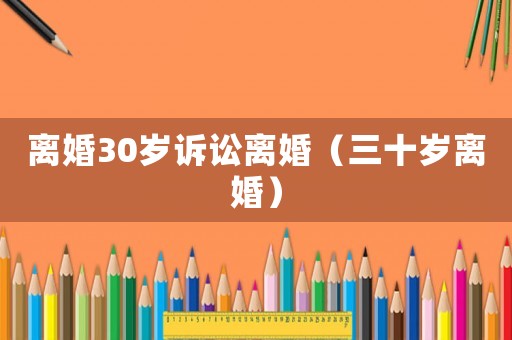 離婚30歲訴訟離婚（三十歲離婚）