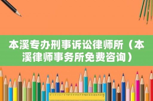 本溪專辦刑事訴訟律師所（本溪律師事務所免費咨詢）