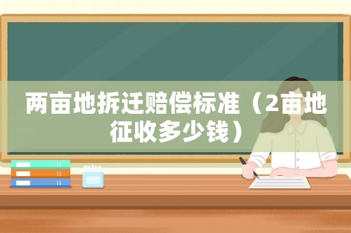 兩畝地拆遷賠償標準（2畝地征收多少錢）