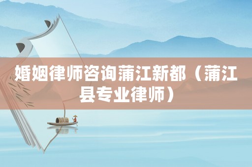 婚姻律師咨詢蒲江新都（蒲江縣專業律師）