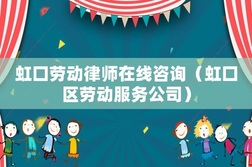 虹口勞動律師在線咨詢（虹口區勞動服務公司）