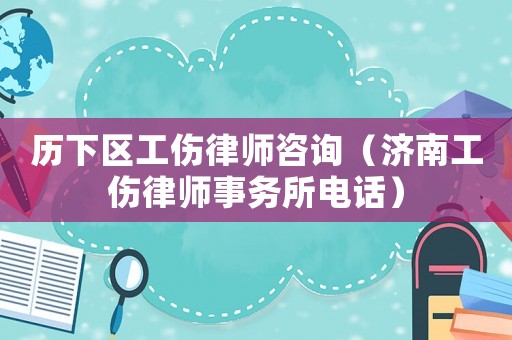 歷下區(qū)工傷律師咨詢（濟(jì)南工傷律師事務(wù)所電話）