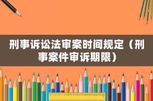 刑事訴訟法審案時間規定（刑事案件審訴期限）