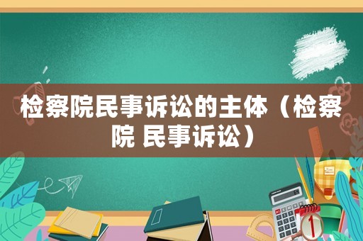 檢察院民事訴訟的主體（檢察院 民事訴訟）