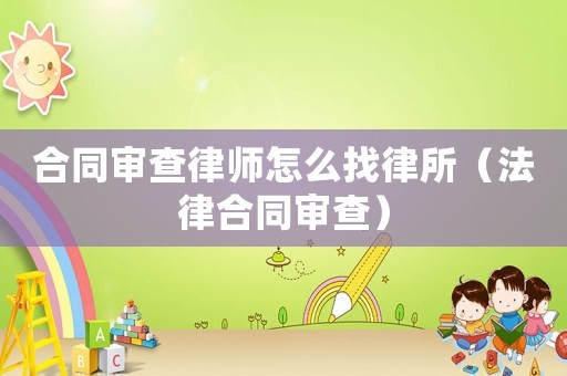 合同審查律師怎么找律所（法律合同審查）