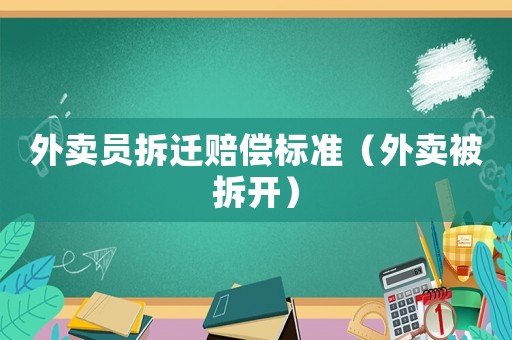 外賣員拆遷賠償標準（外賣被拆開）