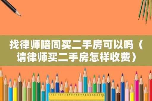 找律師陪同買二手房可以嗎（請律師買二手房怎樣收費）