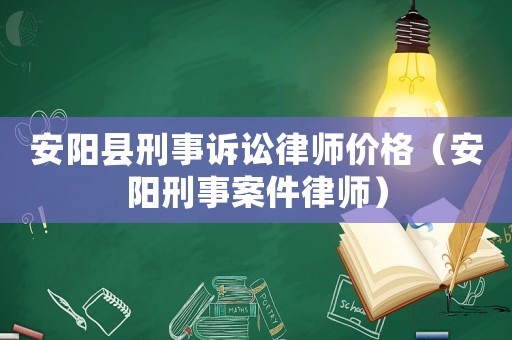 安陽縣刑事訴訟律師價格（安陽刑事案件律師）