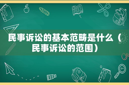 民事訴訟的基本范疇是什么（民事訴訟的范圍）