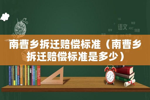 南曹鄉(xiāng)拆遷賠償標準（南曹鄉(xiāng)拆遷賠償標準是多少）