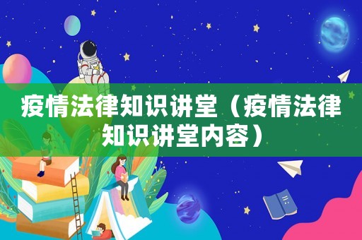 疫情法律知識講堂（疫情法律知識講堂內容）