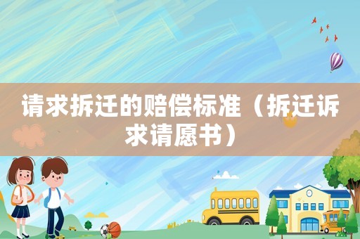 請(qǐng)求拆遷的賠償標(biāo)準(zhǔn)（拆遷訴求請(qǐng)?jiān)笗?shū)）