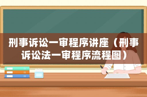 刑事訴訟一審程序講座（刑事訴訟法一審程序流程圖）