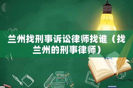 蘭州找刑事訴訟律師找誰(shuí)（找蘭州的刑事律師）