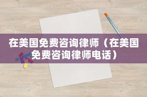 在美國免費咨詢律師（在美國免費咨詢律師電話）