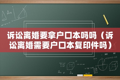 訴訟離婚要拿戶口本嗎嗎（訴訟離婚需要戶口本復印件嗎）