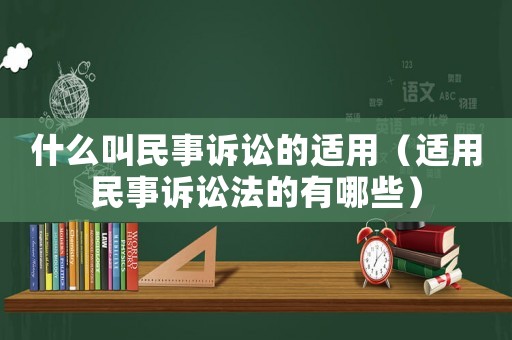 什么叫民事訴訟的適用（適用民事訴訟法的有哪些）