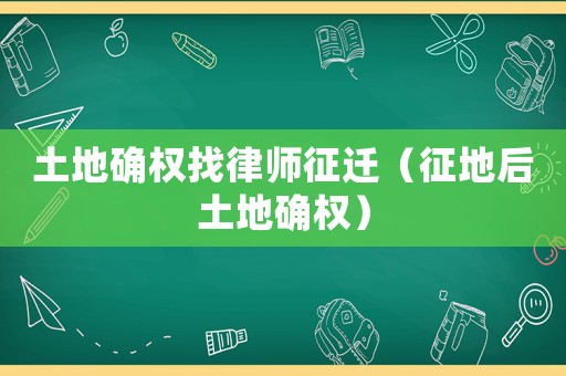 土地確權找律師征遷（征地后土地確權）