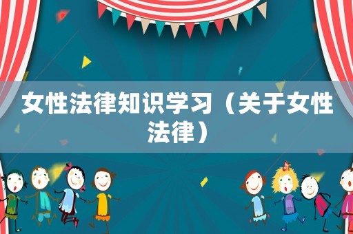 女性法律知識學習（關于女性法律）