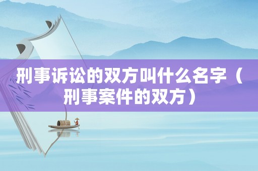 刑事訴訟的雙方叫什么名字（刑事案件的雙方）
