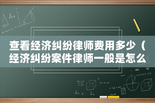 查看經濟糾紛律師費用多少（經濟糾紛案件律師一般是怎么收費）