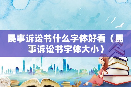 民事訴訟書什么字體好看（民事訴訟書字體大小）