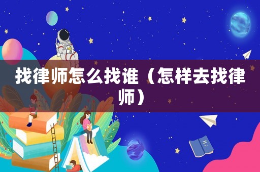 找律師怎么找誰（怎樣去找律師）