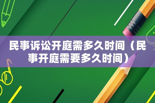 民事訴訟開庭需多久時(shí)間（民事開庭需要多久時(shí)間）