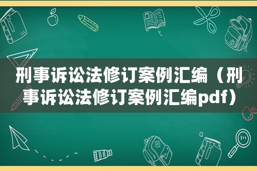 刑事訴訟法修訂案例匯編（刑事訴訟法修訂案例匯編pdf）