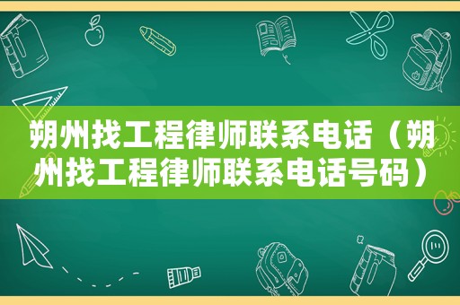 朔州找工程律師聯系電話（朔州找工程律師聯系電話號碼）