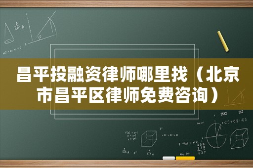 昌平投融資律師哪里找（北京市昌平區律師免費咨詢）
