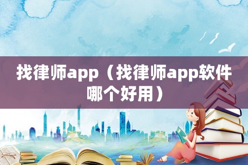 找律師app（找律師app軟件哪個好用）