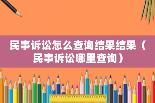 民事訴訟怎么查詢結果結果（民事訴訟哪里查詢）