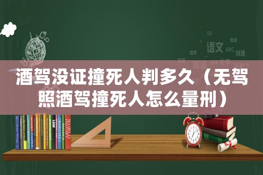 酒駕沒證撞死人判多久（無駕照酒駕撞死人怎么量刑）