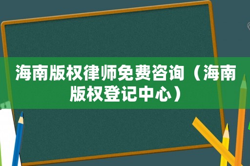 海南版權(quán)律師免費咨詢（海南版權(quán)登記中心）