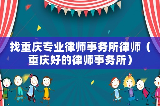 找重慶專業(yè)律師事務(wù)所律師（重慶好的律師事務(wù)所）
