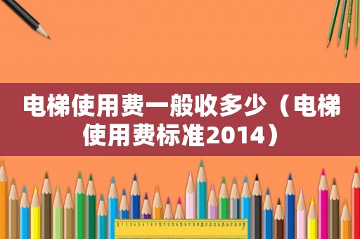 電梯使用費一般收多少（電梯使用費標準2014）
