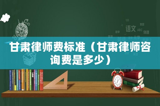 甘肅律師費(fèi)標(biāo)準(zhǔn)（甘肅律師咨詢費(fèi)是多少）