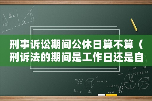 刑事訴訟期間公休日算不算（刑訴法的期間是工作日還是自然日）