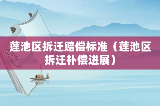 蓮池區(qū)拆遷賠償標(biāo)準(zhǔn)（蓮池區(qū)拆遷補(bǔ)償進(jìn)展）